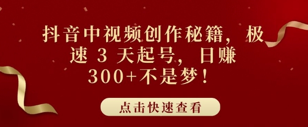 抖音中视频创作秘籍，极速 3 天起号，日入3张+不是梦|小鸡网赚博客