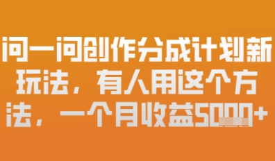 问一问创作者分成计划最新玩法，小白也可以轻松上手，月入6k+|小鸡网赚博客