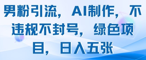 男粉引流，AI制作，不违规不封号，绿色项目，日入五张|小鸡网赚博客