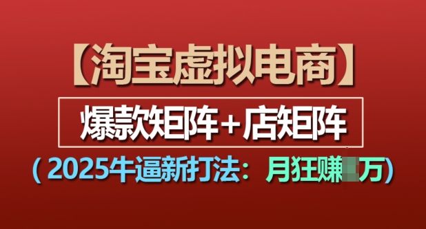 淘宝虚拟电商，2025牛逼新打法：爆款矩阵+店矩阵，月入过万|小鸡网赚博客