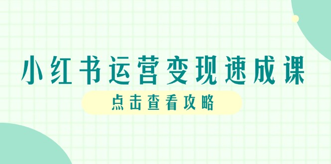 （14951期）小红书运营变现速成课，账号搭建到暴力起号，个人IP全流程指南|小鸡网赚博客
