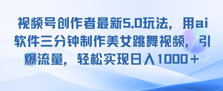 视频号创作者最新5.0玩法，用ai软件三分钟制作美女跳舞视频，引爆流量|小鸡网赚博客