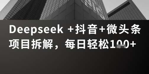 Deepseek +抖音 微头条项目拆解，每日轻松1张+|小鸡网赚博客