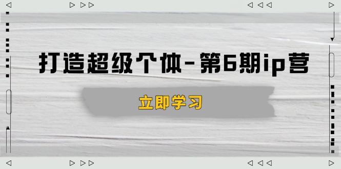 （14014期）打造 超级个体-第6期ip营：商业认知,产品设计,成交演练,解决知识变现难题|小鸡网赚博客