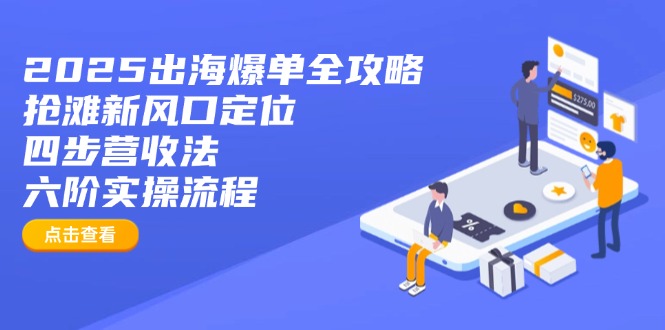 （14130期）2025出海爆单全攻略：抢滩新风口定位+四步营收法+六阶实操流程|小鸡网赚博客