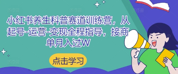 小红书养生科普赛道训练营，从起号-运营-变现全程指导，接商单月入过W|小鸡网赚博客