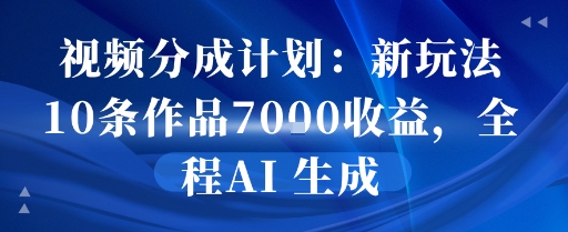 视频分成计划：新玩法10条作品7k收益，全程AI 生成|小鸡网赚博客