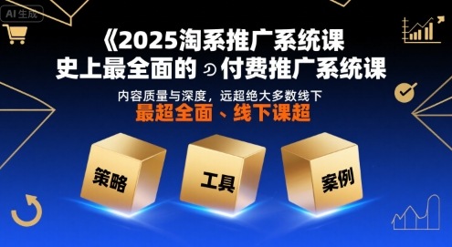 2025淘系推广系统课，史上最全面的付费推广系统课，内容质量与深度，远超绝大多数线下课|小鸡网赚博客