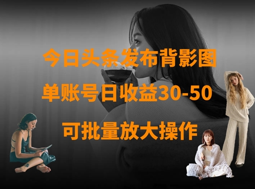 今日头条发布背影图，单账号日收益30-50，可放大操作|小鸡网赚博客