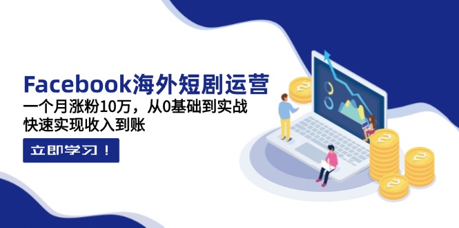 （14328期）Facebook海外短剧运营：一个月涨粉10万，从0基础到实战，快速实现收入到账|小鸡网赚博客