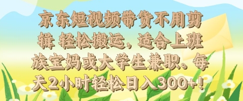 京东短视频带货不用剪辑 轻松搬运，适合上班族宝妈或大学生兼职，每天2小时轻松日入3张|小鸡网赚博客