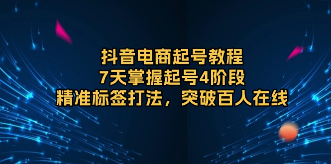 （13847期）抖音电商起号教程，7天掌握起号4阶段，精准标签打法，突破百人在线|小鸡网赚博客