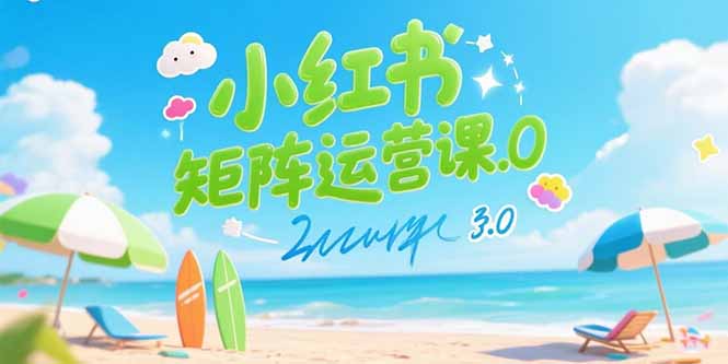 （15443期）小红书矩阵运营课3.0：AI内容生产/伪原创技巧/批量产图/创业粉引流技术|小鸡网赚博客