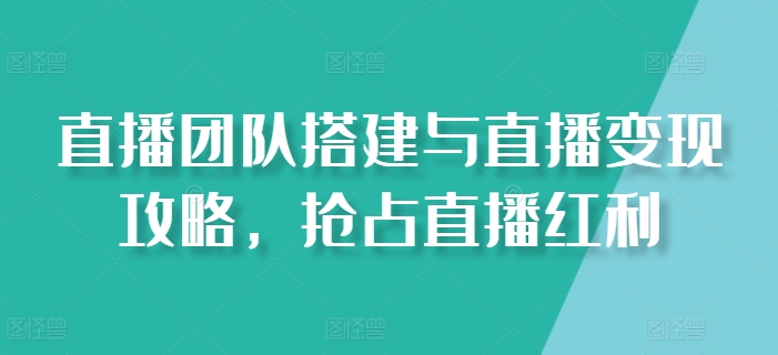 直播团队搭建与直播变现攻略，抢占直播红利|小鸡网赚博客