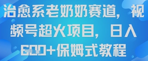 治愈系老奶奶赛道，视频号超火项目，日入6张+保姆式教程|小鸡网赚博客