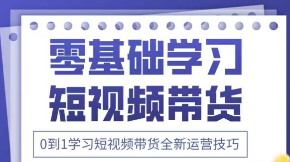 抖音全新短视频带货运营技巧，2025年新课，0到1学习短视频带货全新运营技巧|小鸡网赚博客