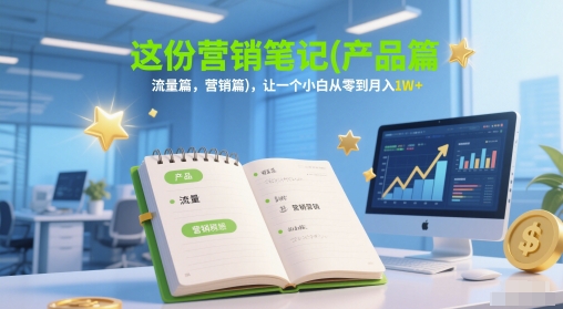 这份营销笔记(产品篇，流量篇，营销篇)，让一个小白从零到月入1W+|小鸡网赚博客