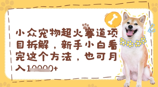 小众宠物超火赛道项目拆解，新手小白看完这个方法，也可月入过w|小鸡网赚博客