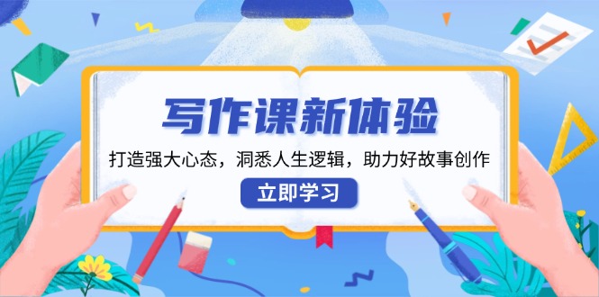 （13938期）写作课新体验，打造强大心态，洞悉人生逻辑，助力好故事创作|小鸡网赚博客