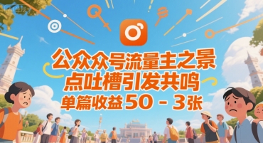 公众号流量主之景点吐槽引发共鸣，推流巨大，单篇收益50-3张|小鸡网赚博客