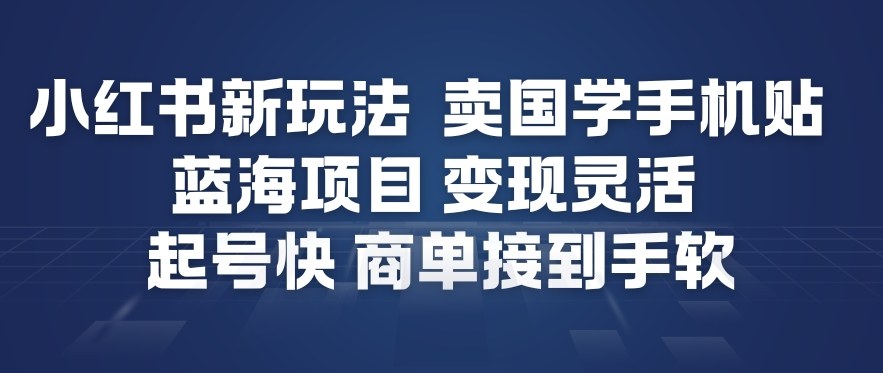 小红书新玩法，卖国学手机贴，蓝海项目，变现灵活，起号快，商单接到手软|小鸡网赚博客