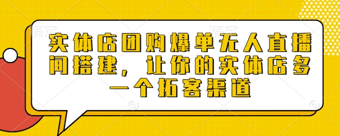 实体店团购爆单无人直播间搭建，让你的实体店多一个拓客渠道|小鸡网赚博客