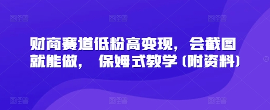 财商赛道低粉高变现，会截图就能做， 保姆式教学(附资料)|小鸡网赚博客