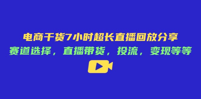 （14403期）电商干货7小时超长直播回放分享：赛道选择，直播带货，投流，变现等等|小鸡网赚博客