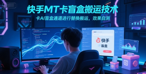 快手MT卡盲盒搬运技术，卡AI盲盒通道进行替换搬运，效果自测|小鸡网赚博客