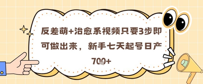 反差萌+治愈系视频只要3步即可做出来，新手七天起号日产7张|小鸡网赚博客