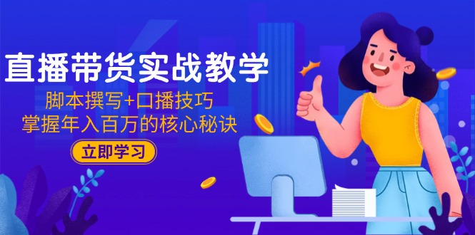 （15008期）直播带货实战教学：脚本撰写+口播技巧，掌握年入百万的核心秘诀|小鸡网赚博客