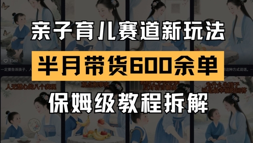 AI亲子育儿赛道新玩法，新号半个月带货600多单，保姆级教程拆解|小鸡网赚博客