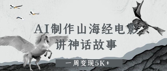 AI制作山海经电影，讲神话故事，一周变现5K+|小鸡网赚博客