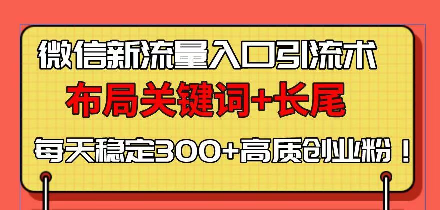 （13897期）微信新流量入口引流术，布局关键词+长尾，每天稳定300+高质创业粉！|小鸡网赚博客