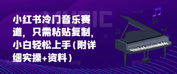 小红书冷门音乐赛道，只需粘贴复制，小白轻松上手(附详细实操+资料)|小鸡网赚博客