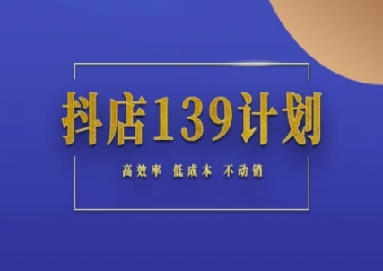 抖店139计划实录手册不动销起店实操方法论，高效率低成本不动销|小鸡网赚博客