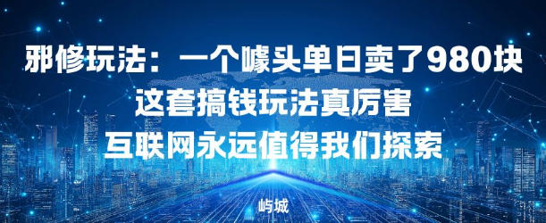邪修玩法：一个噱头单日卖了980米这套搞钱玩法真厉害互联网永远值得我们探索|小鸡网赚博客