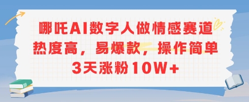 哪吒AI数字人做情感赛道热度高，易爆款，操作简单3天涨粉10W+|小鸡网赚博客