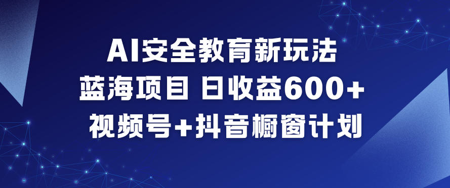 AI安全教育新玩法，蓝海项目，日收益6张+，视频号+抖音橱窗计划|小鸡网赚博客