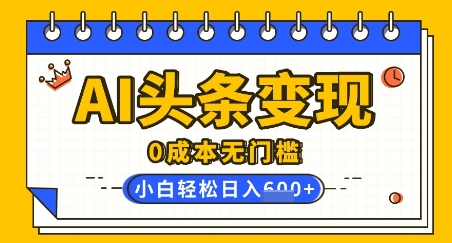 AI头条变现，0成本无门槛，简单复制粘贴，有手就行，小白轻松上手，日收益轻松多张|小鸡网赚博客