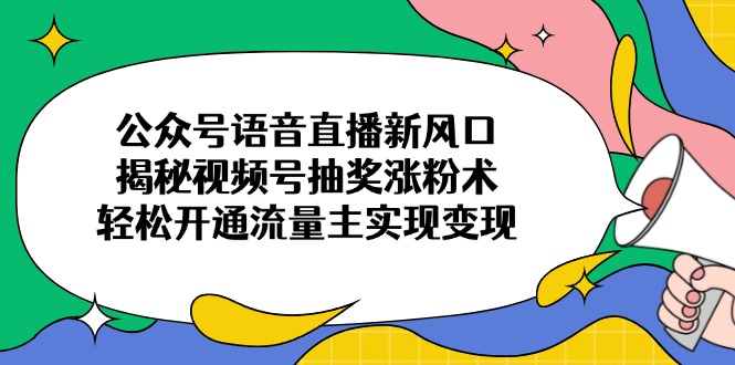 （14112期）公众号语音直播新风口，揭秘视频号抽奖涨粉术，轻松开通流量主实现变现|小鸡网赚博客