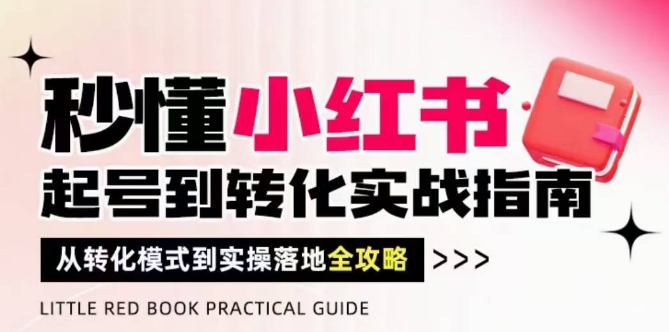 秒懂小红书-起号到转化实战指南，​从转化模式到实操落地全攻略，让你破解流量玄学，做得有结果|小鸡网赚博客