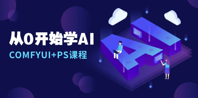 （13703期）从0开始学AI，COMFYUI+PS课程，安装详解/报错解决/图文创作/线稿控制/等等|小鸡网赚博客