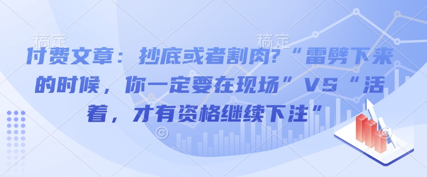 付费文章：抄底或者割肉?“雷劈下来的时候，你一定要在现场”VS“活着，才有资格继续下注”|小鸡网赚博客