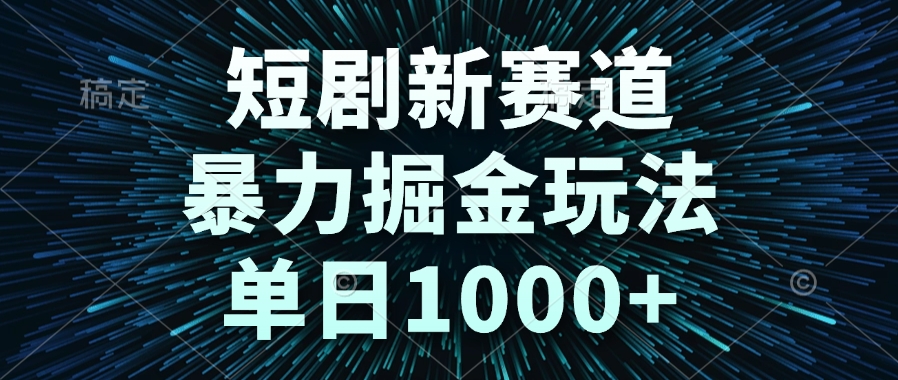 （14993期）短剧新赛道，暴力掘金玩法，单日1000+|小鸡网赚博客