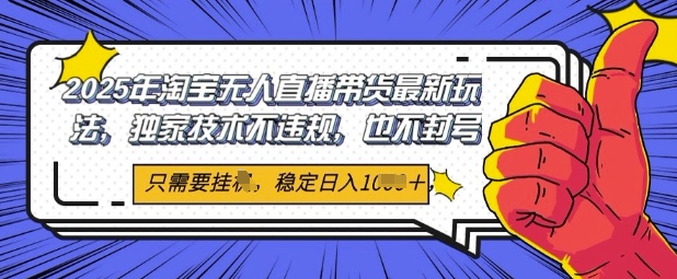 2025年淘宝无人直播带货最新玩法，独家技术不违规，稳定日入几张，小白也能当天开单|小鸡网赚博客