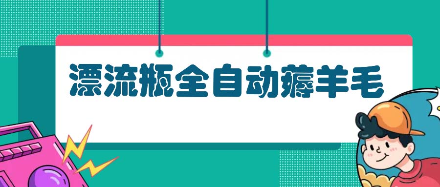 （13270期）漂流瓶全自动薅羊毛：适合小白，宝妈，上班族，操作也是十分的简单|小鸡网赚博客
