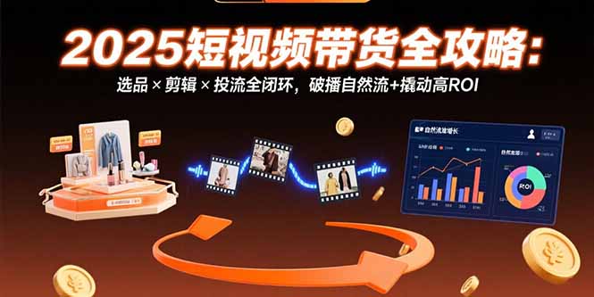 （15513期）2025短视频带货全攻略：选品×剪辑×投流全闭环，破播自然流+撬动高ROI|小鸡网赚博客