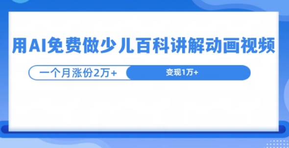 用AI免费做少儿百科讲解动画视频，1个月涨粉2w+|小鸡网赚博客