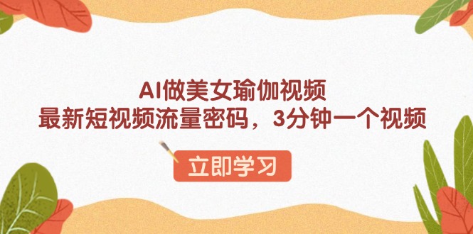 （13992期）AI做美女瑜伽视频，最新短视频流量密码，3分钟一个视频|小鸡网赚博客